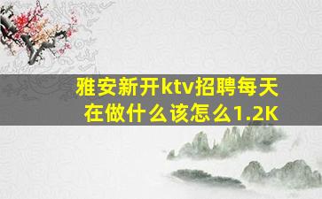雅安新开ktv招聘每天在做什么该怎么1.2K